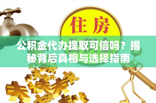 集安公积金代办提取可信吗？揭秘背后真相与选择指南