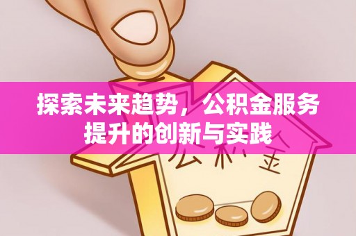 集安探索未来趋势，公积金服务提升的创新与实践