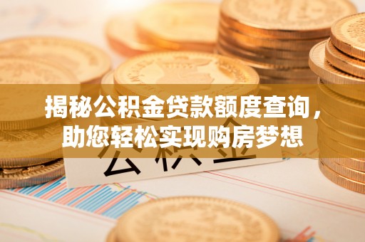 集安揭秘公积金贷款额度查询，助您轻松实现购房梦想