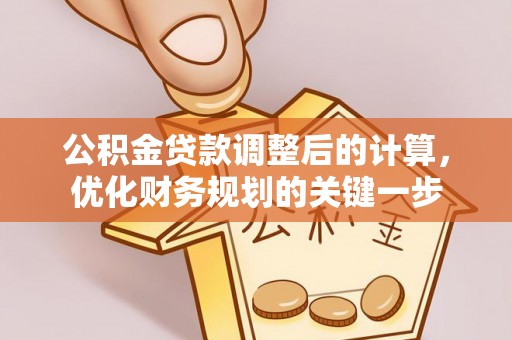集安公积金贷款调整后的计算，优化财务规划的关键一步