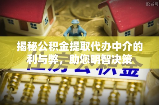 集安揭秘公积金提取代办中介的利与弊，助您明智决策