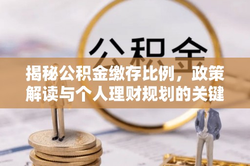 集安揭秘公积金缴存比例，政策解读与个人理财规划的关键