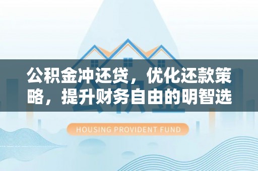 集安公积金冲还贷，优化还款策略，提升财务自由的明智选择