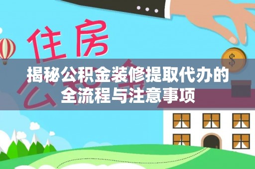 集安揭秘公积金装修提取代办的全流程与注意事项