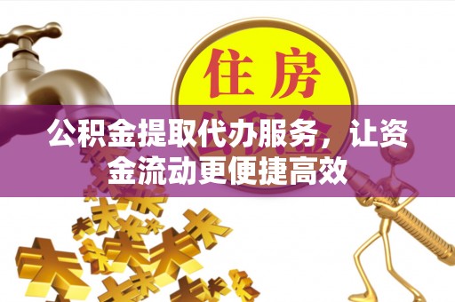 集安公积金提取代办服务，让资金流动更便捷高效