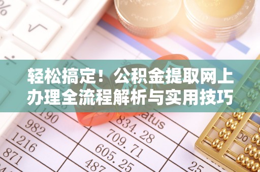 集安轻松搞定！公积金提取网上办理全流程解析与实用技巧