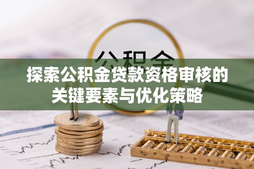 集安探索公积金贷款资格审核的关键要素与优化策略