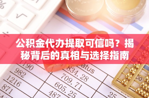 集安公积金代办提取可信吗？揭秘背后的真相与选择指南