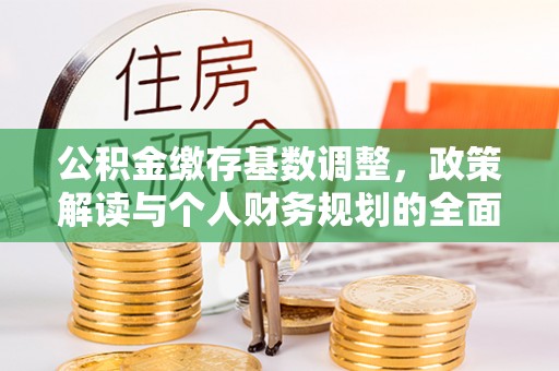 集安公积金缴存基数调整，政策解读与个人财务规划的全面分析