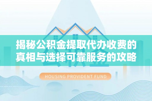 集安揭秘公积金提取代办收费的真相与选择可靠服务的攻略
