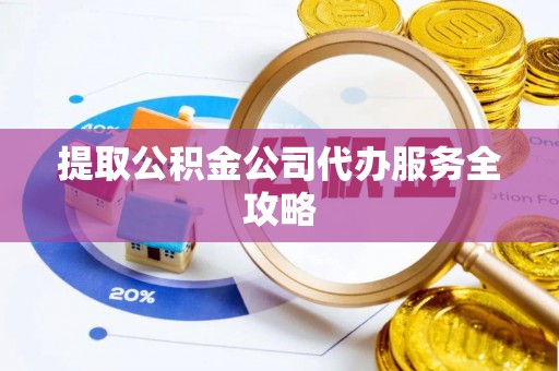 集安提取公积金公司代办服务全攻略