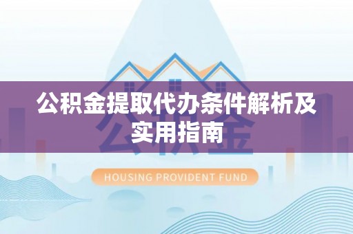集安公积金提取代办条件解析及实用指南