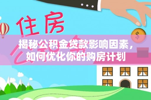 集安揭秘公积金贷款影响因素，如何优化你的购房计划