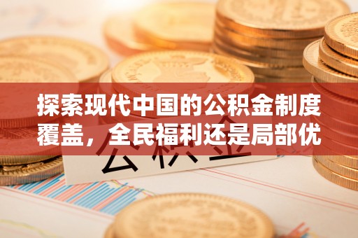 集安探索现代中国的公积金制度覆盖，全民福利还是局部优势？