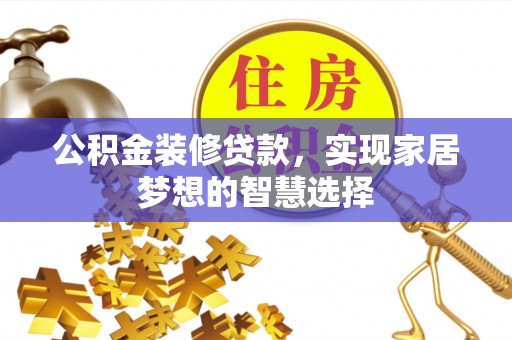 集安公积金装修贷款，实现家居梦想的智慧选择