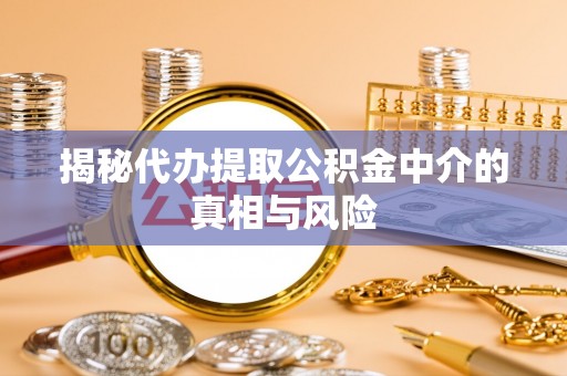 集安揭秘代办提取公积金中介的真相与风险