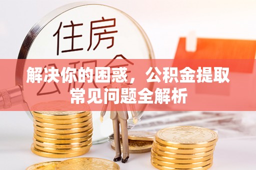 集安解决你的困惑，公积金提取常见问题全解析