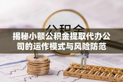 集安揭秘小额公积金提取代办公司的运作模式与风险防范