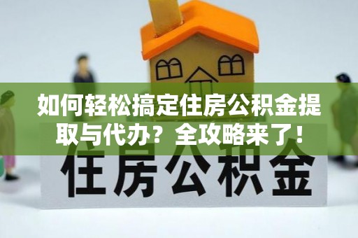 集安如何轻松搞定住房公积金提取与代办？全攻略来了！