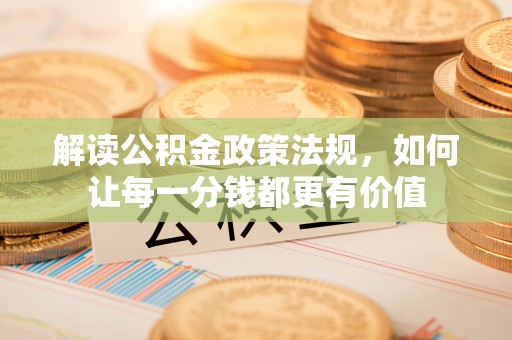 集安解读公积金政策法规，如何让每一分钱都更有价值
