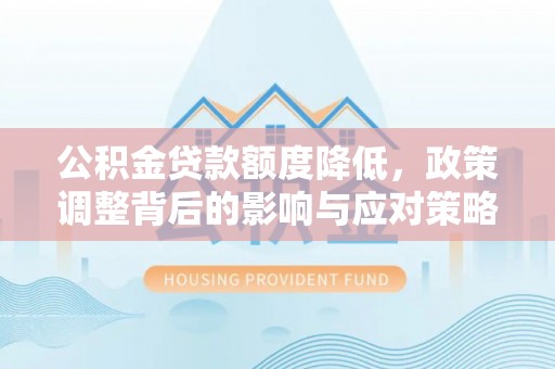 集安公积金贷款额度降低，政策调整背后的影响与应对策略