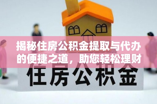 集安揭秘住房公积金提取与代办的便捷之道，助您轻松理财