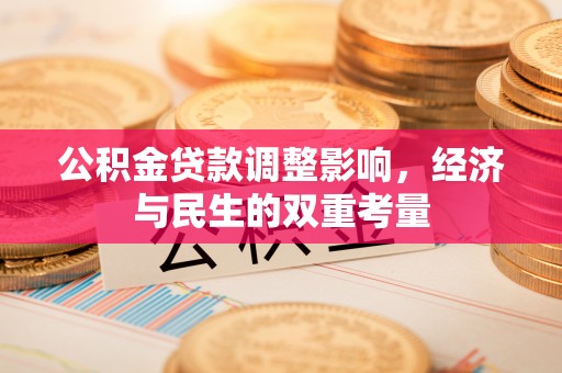 集安公积金贷款调整影响，经济与民生的双重考量