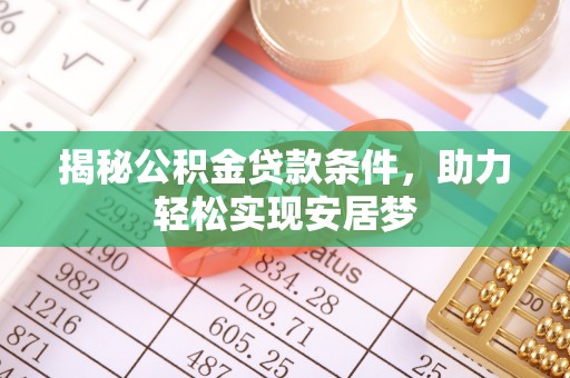 集安揭秘公积金贷款条件，助力轻松实现安居梦