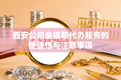 集安西安公积金提取代办服务的便捷性与注意事项