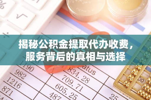 集安揭秘公积金提取代办收费，服务背后的真相与选择