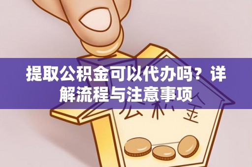 集安提取公积金可以代办吗？详解流程与注意事项