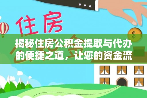 集安揭秘住房公积金提取与代办的便捷之道，让您的资金流动更高效