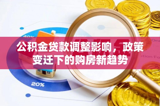 集安公积金贷款调整影响，政策变迁下的购房新趋势