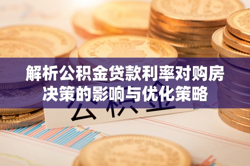 集安解析公积金贷款利率对购房决策的影响与优化策略