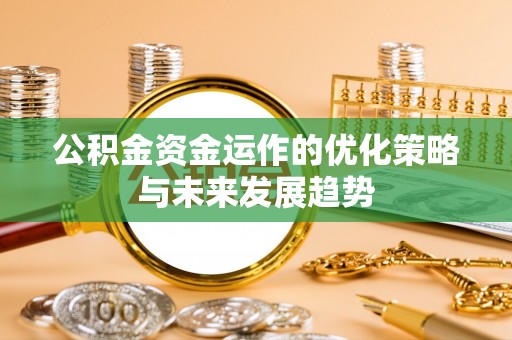 集安公积金资金运作的优化策略与未来发展趋势