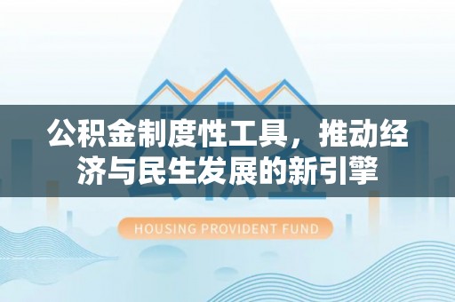 集安公积金制度性工具，推动经济与民生发展的新引擎