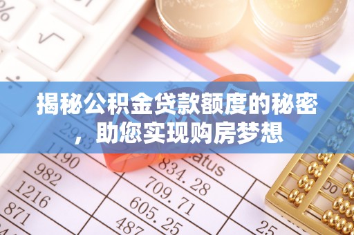 集安揭秘公积金贷款额度的秘密，助您实现购房梦想