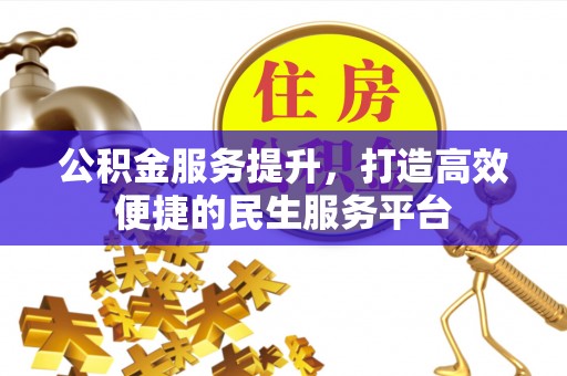 集安公积金服务提升，打造高效便捷的民生服务平台