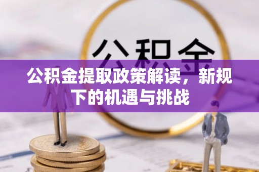 集安公积金提取政策解读，新规下的机遇与挑战