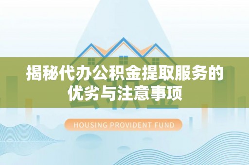 集安揭秘代办公积金提取服务的优劣与注意事项