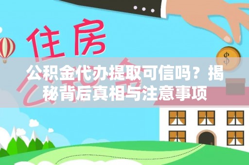 集安公积金代办提取可信吗？揭秘背后真相与注意事项