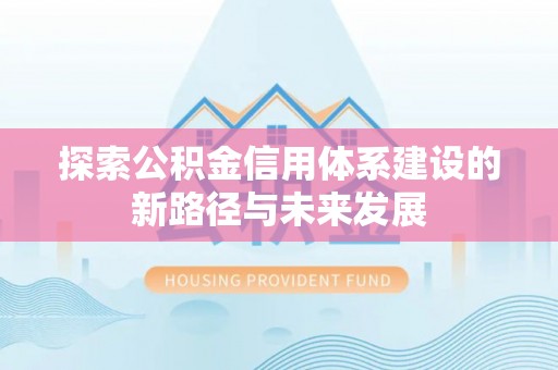 集安探索公积金信用体系建设的新路径与未来发展