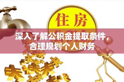 集安深入了解公积金提取条件，合理规划个人财务