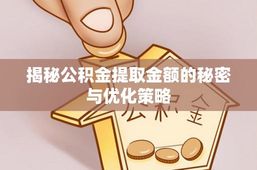 集安揭秘公积金提取金额的秘密与优化策略