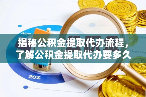 集安揭秘公积金提取代办流程，了解公积金提取代办要多久的关键因素