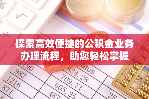 集安探索高效便捷的公积金业务办理流程，助您轻松掌握