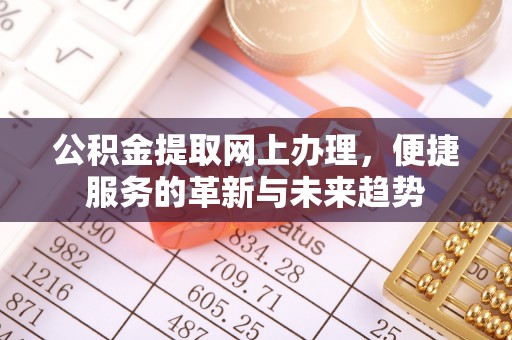 集安公积金提取网上办理，便捷服务的革新与未来趋势