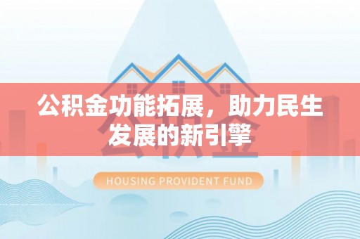 集安公积金功能拓展，助力民生发展的新引擎