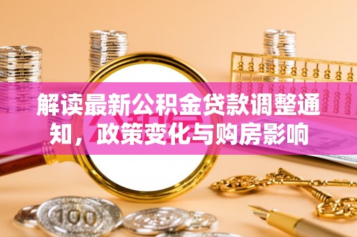集安解读最新公积金贷款调整通知，政策变化与购房影响