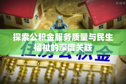 集安探索公积金服务质量与民生福祉的深度关联